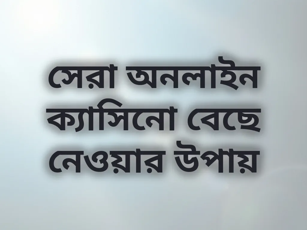 সেরা অনলাইন ক্যাসিনো বেছে নেওয়ার উপায়