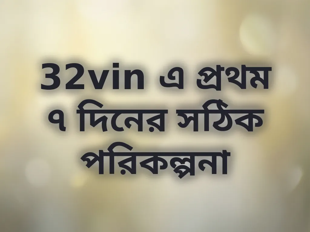 32vin এ প্রথম ৭ দিনের সঠিক পরিকল্পনা