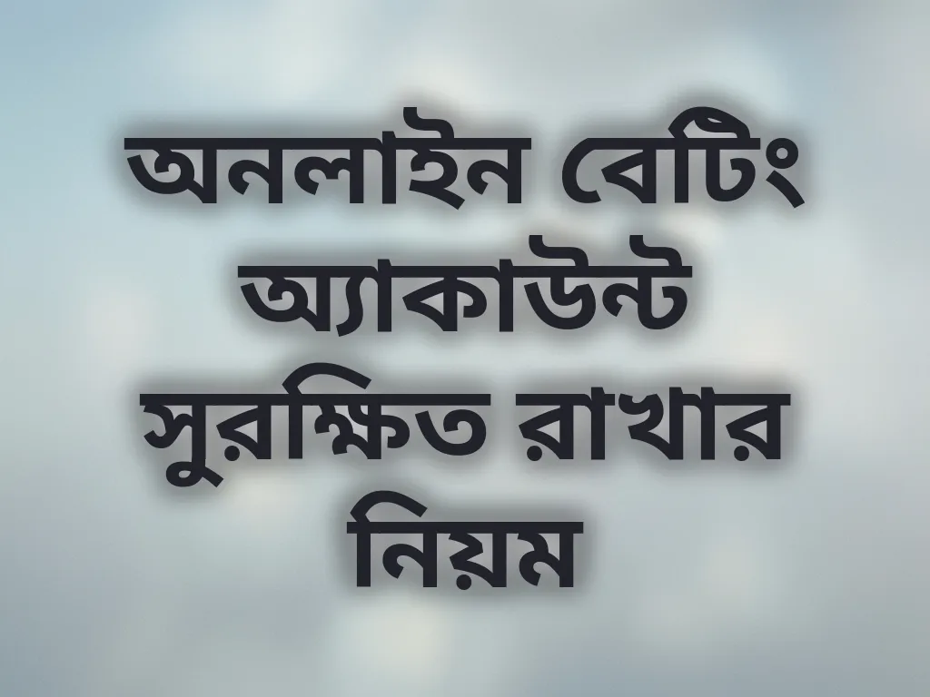 অনলাইন বেটিং অ্যাকাউন্ট সুরক্ষিত রাখার নিয়ম